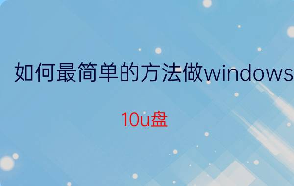 如何最简单的方法做windows 10u盘 windows10安装系统教程？